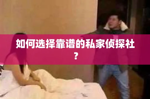 如何选择靠谱的私家侦探社？