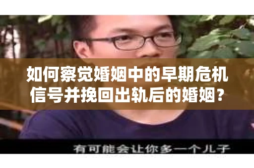 如何察觉婚姻中的早期危机信号并挽回出轨后的婚姻？