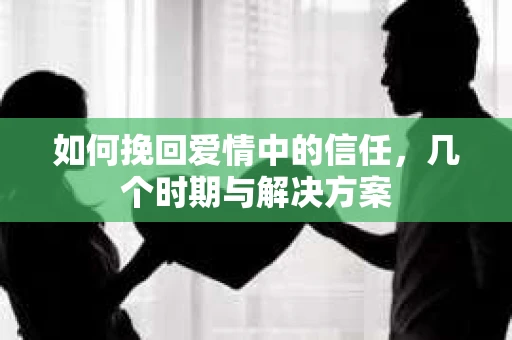 如何挽回爱情中的信任，几个时期与解决方案