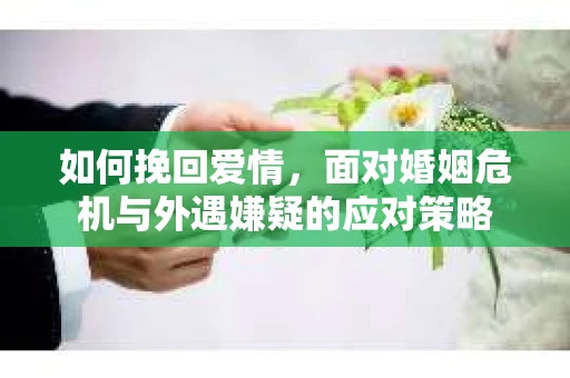 如何挽回爱情，面对婚姻危机与外遇嫌疑的应对策略