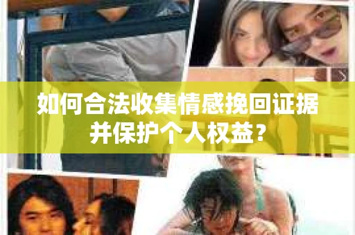如何合法收集情感挽回证据并保护个人权益？