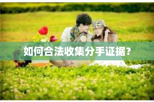 如何合法收集分手证据？