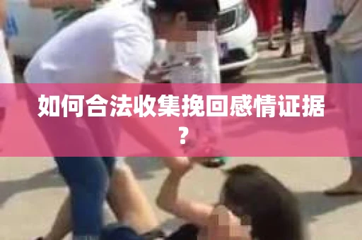 如何合法收集挽回感情证据？