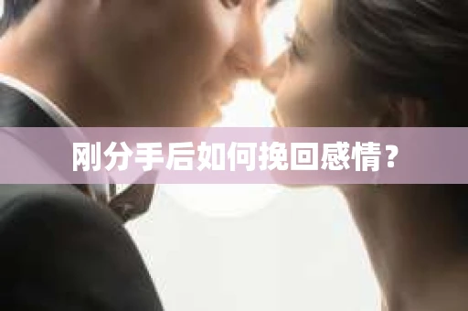 刚分手后如何挽回感情？