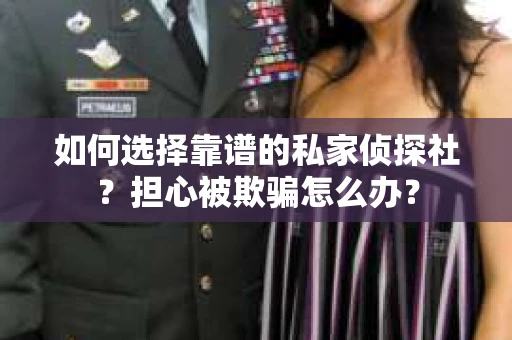如何选择靠谱的私家侦探社？担心被欺骗怎么办？
